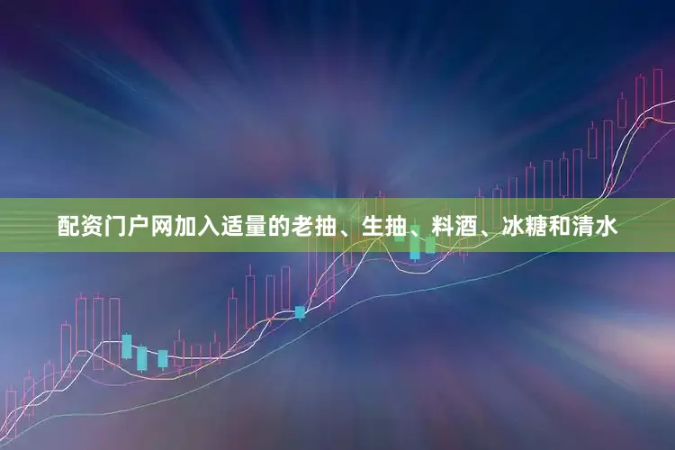 配资门户网加入适量的老抽、生抽、料酒、冰糖和清水
