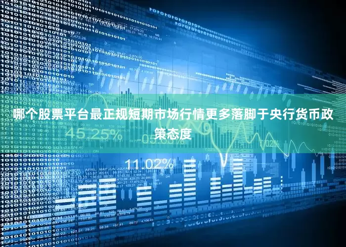 哪个股票平台最正规　　短期市场行情更多落脚于央行货币政策态度