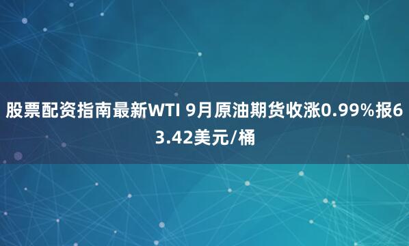 股票配资指南最新WTI 9月原油期货收涨0.99%报63.42美元/桶