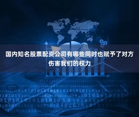 国内知名股票配资公司有哪些同时也赋予了对方伤害我们的权力